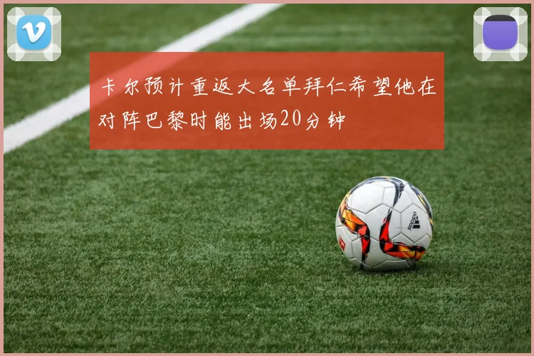 卡尔预计重返大名单拜仁希望他在对阵巴黎时能出场20分钟