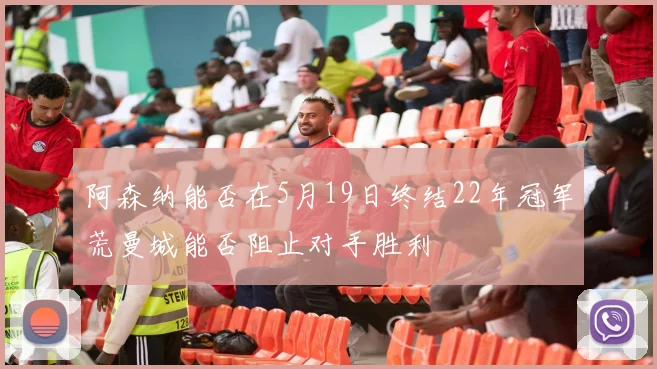 阿森纳能否在5月19日终结22年冠军荒曼城能否阻止对手胜利