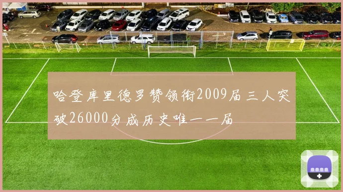 哈登库里德罗赞领衔2009届三人突破26000分成历史唯一一届