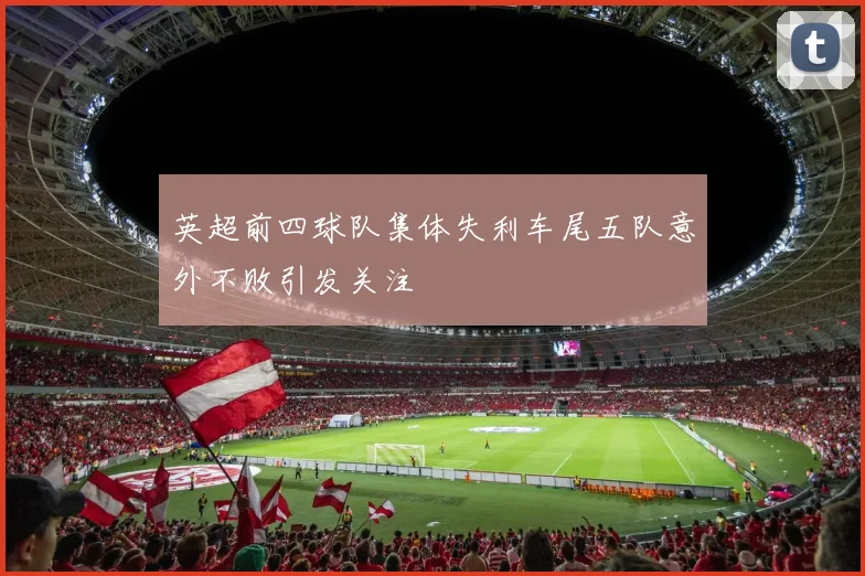 英超前四球队集体失利车尾五队意外不败引发关注