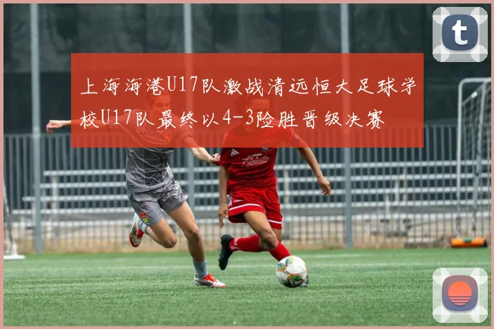 上海海港U17队激战清远恒大足球学校U17队最终以4-3险胜晋级决赛